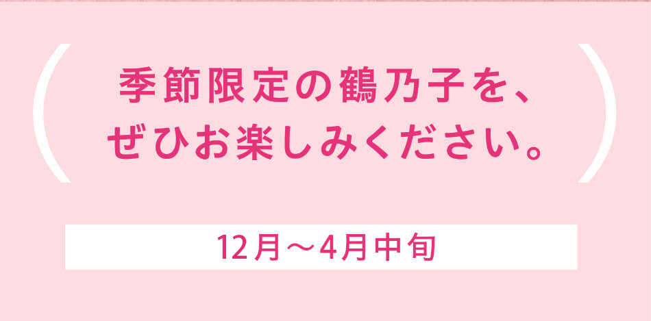 期間限定の鶴乃子を、ぜひお楽しみください。11月〜4月中旬