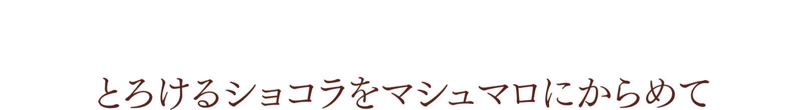 とろけるショコラをマシュマロにからめて