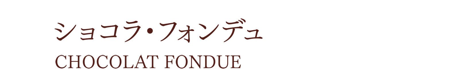 ショコラ・フォンデュ CHOCOLAT FONDUE