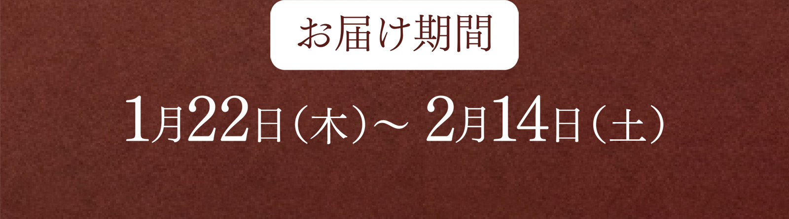 お届け期間：1月22日（木）〜 2月14日（土）