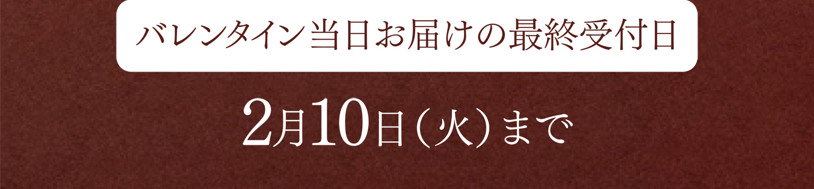 バレンタイン当日お届けの最終受付日：2月10日（月）