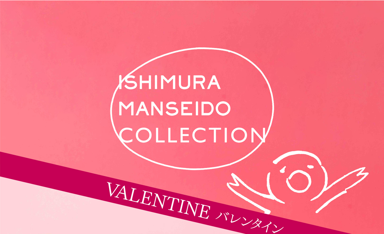 ISHIMURA MANSEIDO COLLECTION VALENTINE バレンタイン